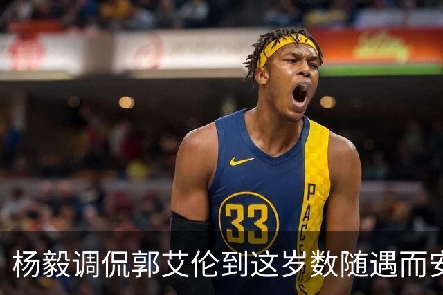 杨毅调侃郭艾伦到这岁数随遇而安吧！后者：没打够，打腻的时候结束挺好